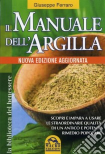 Il manuale dell'argilla. Scopri e impara a usare le straordinarie qualità di un antico e potente rimedio popolare libro di Ferraro Giuseppe