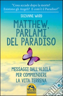 Matthew, parlami del paradiso. Messaggi dall'aldilà per comprendere la vita terrena libro di Ward Suzanne