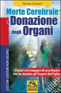 Morte cerebrale e donazione degli organi. I dubbi e le indagini di una madre che ha donato gli organi del figlio libro di Greinert Renate