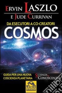 Da esecutori a co-creatori. Cosmos. Guida per una nuova coscienza planetaria libro di Laszlo Ervin; Currivan Jude