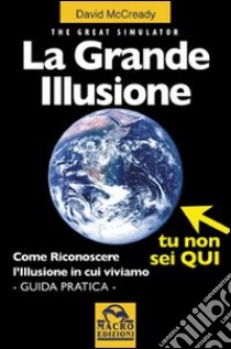 La grande illusione. The Great Simulator. Come riconoscere l'illusione in cui viviamo. Ediz. illustrata libro di McCready David