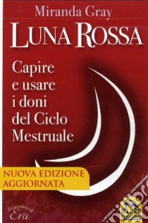 Luna rossa. Capire e usare i doni del ciclo mestruale libro di Gray Miranda