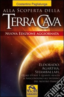 Alla scoperta della terra cava. El Dorado, Agartha, Shamballah. Quali storie e quante realtà si nascondono all'interno del nostro pianeta libro di Paglialunga Costantino