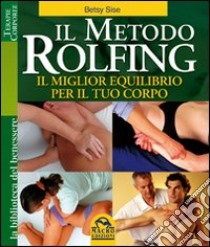 Il metodo Rolfing. Il miglior equilibrio per il tuo corpo libro di Sise Betsy