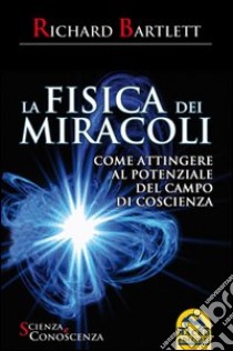 La fisica dei miracoli. Come attingere al potenziale del campo di coscienza libro di Bartlett Richard