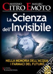 La scienza dell'invisibile. Nella memoria dell'acqua i farmaci del furturo libro di Citro Massimo; Emoto Masaru