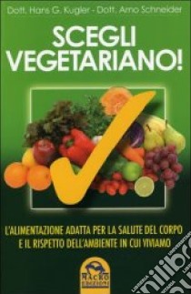 Scegli vegetariano! L'alimentazione adatta per la salute del corpo e il rispetto dell'ambiente in cui viviamo libro di Kugler Hans G.; Schneider Arno