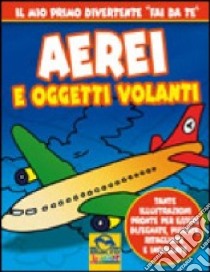 Aerei e oggetti volanti. Ediz. illustrata libro