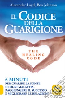 Il codice della guarigione. 6 minuti per guarire la fonte di ogni malattia, raggiungere il successo, migliorare le relazioni. Ediz. italiana e inglese libro di Loyd Alexander; Johnson Ben