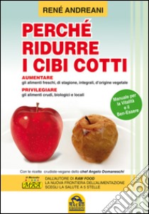 Perché ridurre i cibi cotti. Manuale per la vitalità e il ben-essere libro di Andreani Renè