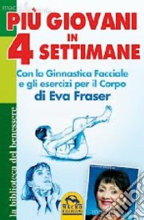 Più giovani in 4 settimane. Con la ginnastica facciale e gli esercizi per il corpo di Eva Fraser libro di Fraser Eva