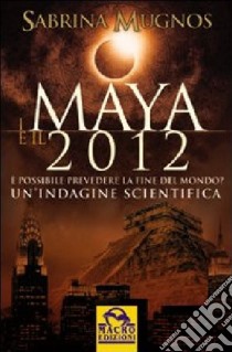 I maya e il 2012. È possibile prevedere la fine del mondo? Un'indagine scientifica libro di Mugnos S. (cur.)