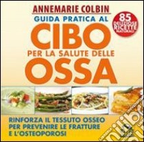 Guida pratica al cibo per la salute delle ossa. Rinforza il tessuto osseo per prevenire le fratture e l'osteoporosi libro di Colbin Annemarie