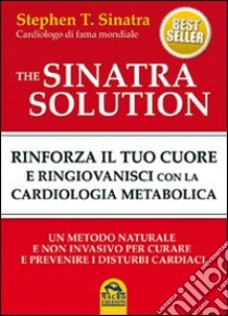 The Sinatra solution. Rinforza il tuo cuore e ringiovanisci con la cardiologia metabolica libro di Sinatra Stephen T.