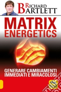 Matrix energetics. Generare cambiamenti immediati e miracolosi libro di Bartlett Richard