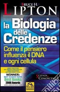 La biologia delle credenze. Come il pensiero influenza il DNA e ogni cellula libro di Lipton Bruce H.