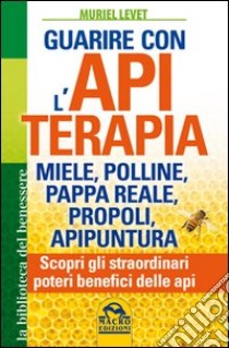 Guarire con l'apiterapia. Miele, polline, pappa reale, propoli, apipuntura. Scopri gli straordinari poteri terapeutici delle api libro di Levet Muriel