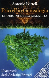 Psico-bio-genealogia. Le origini della malattia. L'approccio degli archetipi primari libro di Bertoli Antonio