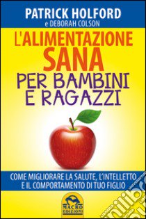 L'alimentazione sana per bambini e ragazzi. Come migliorare la salute, l'intelletto e il comportamento di tuo figlio libro di Holford Patrick; Colson Deborah