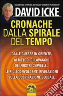 Cronache dalla spirale del tempo. Dalle guerre in oriente ai metodi di lavaggio dei nostri cervelli... Le più recenti rivelazioni sulla cospirazione globale libro di Icke David