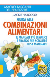 Guida alle combinazioni alimentari. Il manuale più semplice e pratico per scegliere cosa mangiare libro di Habgood Jackie