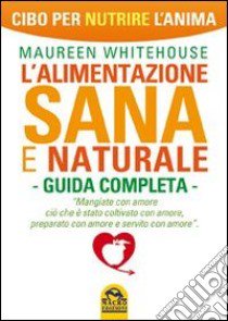 L'alimentazione sana e naturale. Guida completa. Cibo per nutrire l'anima libro di Whitehouse Maureen