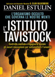 L'Istituto Tavistock. L'organismo occulto che controlla le nostre menti: gli oscuri meccanismi per sottomettere l'umanità libro di Estulin Daniel