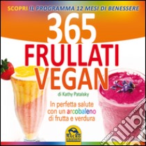 365 frullati vegan. In perfetta salute con un arcobaleno di frutta e verdura libro di Patalsky Kathy