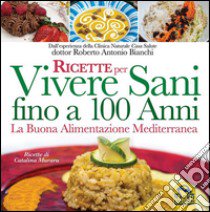 Ricette per vivere sani fino a 100 anni. La buona alimentazione mediterranea libro di Bianchi Roberto Antonio