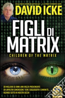 Figli di Matrix. Children of the Matrix. Da migliaia di anni una razza proveniente da un'altra dimensione tiene soggiogata l'umanità...agendo sotto ai nostri occhi libro di Icke David