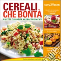 Cereali che bontà. Ricette, curiosità, approfondimenti libro di Strozzi Silvia