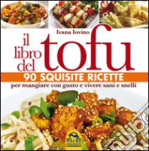 Il libro del tofu. 90 squisite ricette per mangiare con gusto e vivere sani e snelli libro di Iovino Ivana