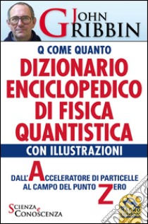 Dizionario enciclopedico di fisica quantistica. Dall'acceleratore di particelle al campo del punto zero libro di Gribbin John