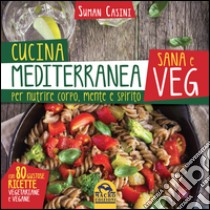 Cucina mediterranea sana e veg. Per nutrire corpo, mente e spirito libro di Casini Suman