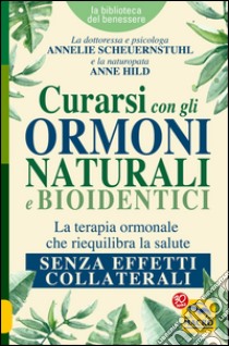 Curarsi con gli ormoni naturali e bioidentici. La terapia ormonale che riequilibra la salute senza effetti collaterali libro di Scheuernstuhl Annelie; Hild Anne