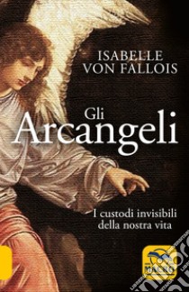 Gli arcangeli. I custodi invisibili della nostra vita libro di Fallois Isabelle von