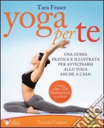 Yoga per te. Una guida pratica e illustrata per avvicinarsi allo yoga anche a casa! libro di Fraser Tara