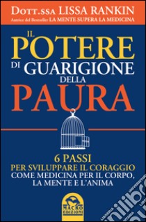 Il potere di guarigione della paura. 6 passi per sviluppare il coraggio come medicina per il corpo, la mente e l'anima libro di Rankin Lissa