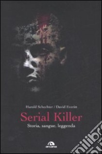 Serial killer. Storia, sangue, leggenda libro di Schechter Harold; Everitt David