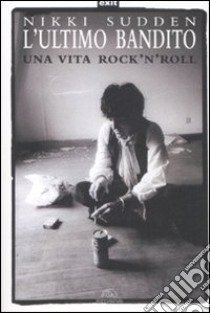 L'ultimo bandito. Una vita rock'n'roll libro di Sudden Nikki; Caltabellota S. (cur.)