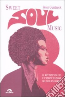 Sweet soul music. Il rhythm'n'blues e l'emancipazione dei neri d'America libro di Guralnick Peter