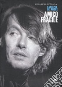 Amico fragile. Fabrizio De André libro di Romana Cesare G.