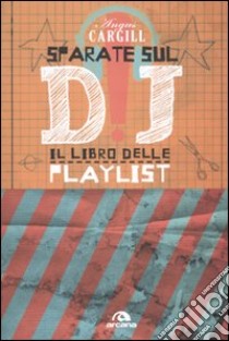 Sparate sul dj! Il libro delle playlist libro di Cargill Angus