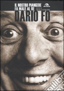 Dario Fo. Il nostro piangere fa male al re libro di Moccafighe Luca