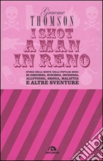 I shot a man in Reno. Storia della morte nella popular song: di omicidio, suicidio, incendio, alluvione, droga, malattia e altre sventure libro di Thomson Graeme