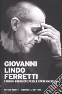 Giovanni Lindo Ferretti. Canzoni, preghiere, parole, opere, omissioni libro di Bottura Stefano; Remitti Matteo