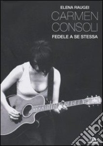 Carmen Consoli. Fedele a se stessa libro di Raugei Elena