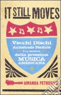 It still moves. Vecchi dischi, autostrade perdute e la ricerca della prossima musica americana libro di Petrusich Amanda