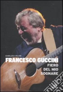 Francesco Guccini. Fiero del mio sognare libro di Veltri Gianluca