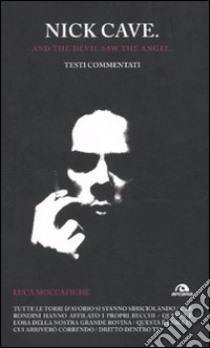 Nick Cave. And the devil saw angel. Testi commentati libro di Moccafighe Luca